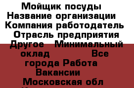 Мойщик посуды › Название организации ­ Компания-работодатель › Отрасль предприятия ­ Другое › Минимальный оклад ­ 20 000 - Все города Работа » Вакансии   . Московская обл.,Красноармейск г.